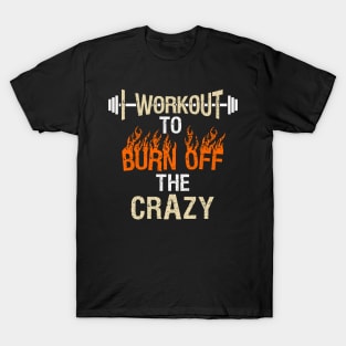 I Workout to Burn off the Crazy T-Shirt